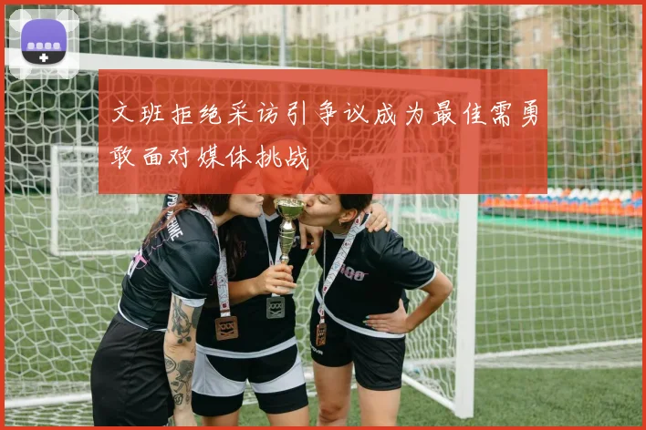 文班拒绝采访引争议成为最佳需勇敢面对媒体挑战