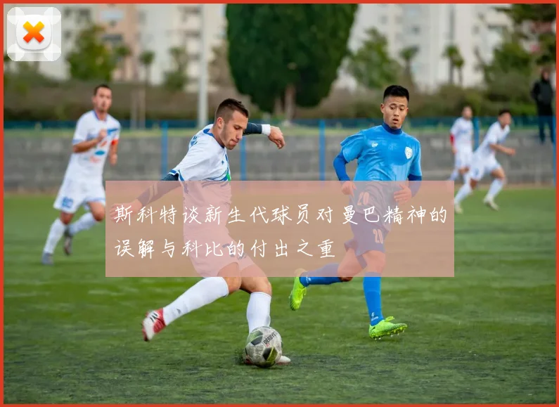 斯科特谈新生代球员对曼巴精神的误解与科比的付出之重