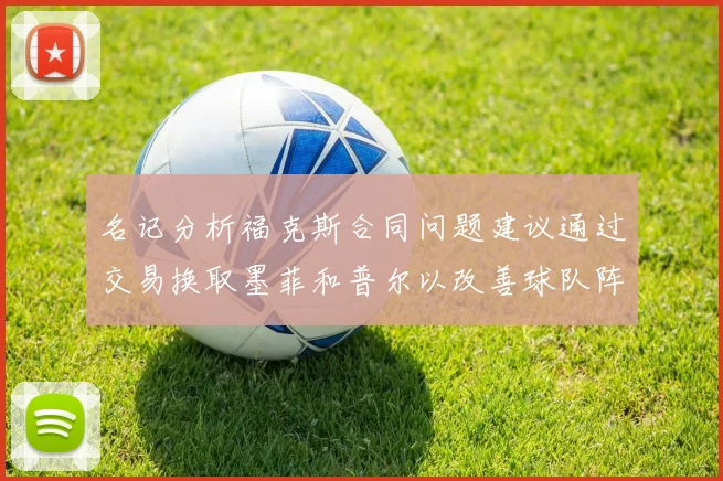 名记分析福克斯合同问题建议通过交易换取墨菲和普尔以改善球队阵容