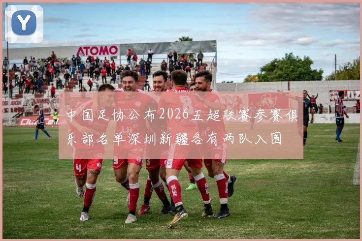 中国足协公布2026五超联赛参赛俱乐部名单深圳新疆各有两队入围